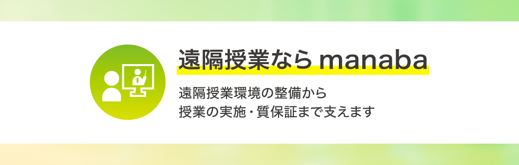 遠隔授業なら manaba 遠隔授業環境の整備から授業の実施・質保証まで manaba が支えます
